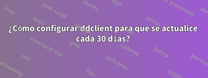 ¿Cómo configurar ddclient para que se actualice cada 30 días?