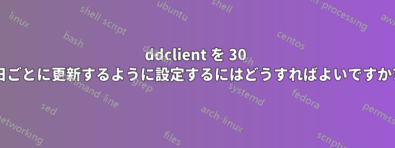 ddclient を 30 日ごとに更新するように設定するにはどうすればよいですか?