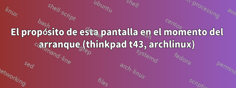 El propósito de esta pantalla en el momento del arranque (thinkpad t43, archlinux)