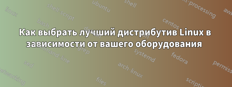 Как выбрать лучший дистрибутив Linux в зависимости от вашего оборудования 