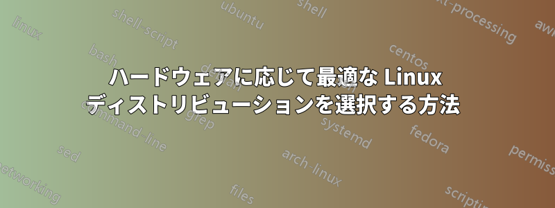 ハードウェアに応じて最適な Linux ディストリビューションを選択する方法 