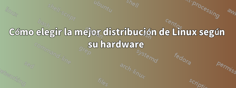 Cómo elegir la mejor distribución de Linux según su hardware 