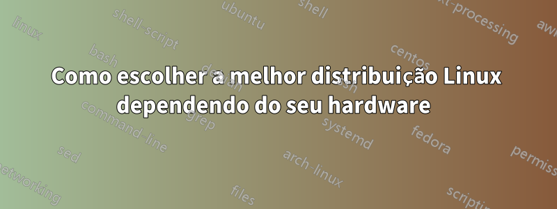 Como escolher a melhor distribuição Linux dependendo do seu hardware 