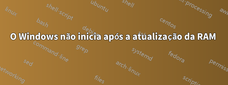 O Windows não inicia após a atualização da RAM