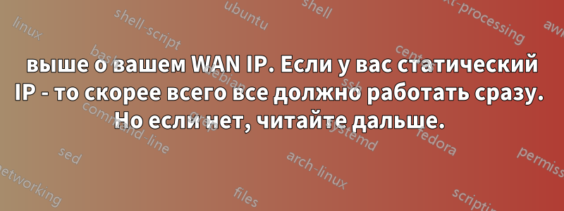 3 выше о вашем WAN IP. Если у вас статический IP - то скорее всего все должно работать сразу. Но если нет, читайте дальше.