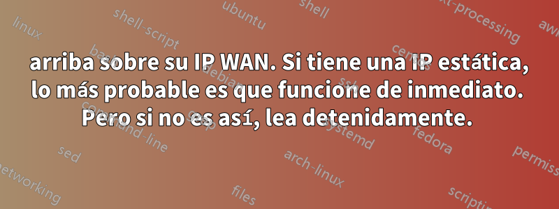 3 arriba sobre su IP WAN. Si tiene una IP estática, lo más probable es que funcione de inmediato. Pero si no es así, lea detenidamente.