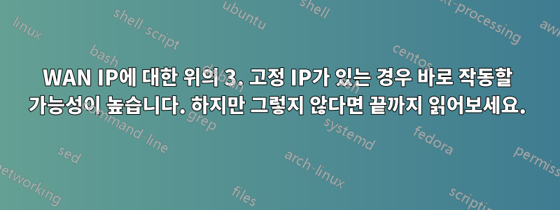 WAN IP에 대한 위의 3. 고정 IP가 있는 경우 바로 작동할 가능성이 높습니다. 하지만 그렇지 않다면 끝까지 읽어보세요.