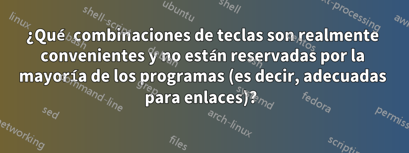 ¿Qué combinaciones de teclas son realmente convenientes y no están reservadas por la mayoría de los programas (es decir, adecuadas para enlaces)? 