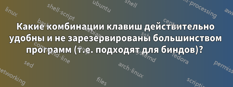 Какие комбинации клавиш действительно удобны и не зарезервированы большинством программ (т.е. подходят для биндов)? 