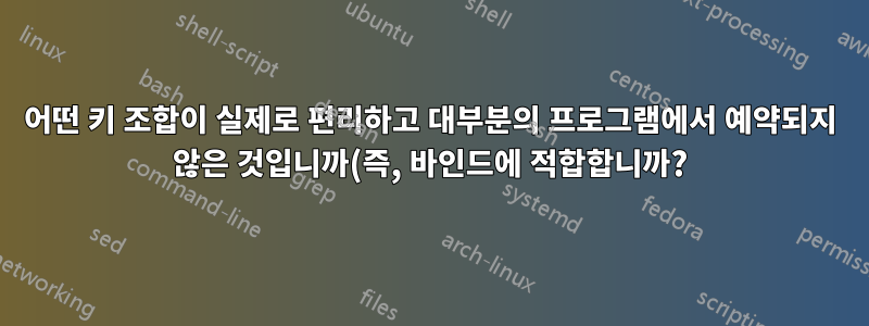 어떤 키 조합이 실제로 편리하고 대부분의 프로그램에서 예약되지 않은 것입니까(즉, 바인드에 적합합니까?)