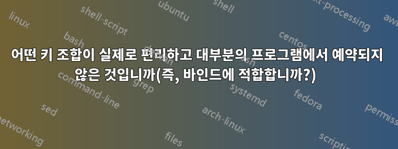 어떤 키 조합이 실제로 편리하고 대부분의 프로그램에서 예약되지 않은 것입니까(즉, 바인드에 적합합니까?) 