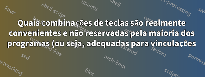 Quais combinações de teclas são realmente convenientes e não reservadas pela maioria dos programas (ou seja, adequadas para vinculações)?
