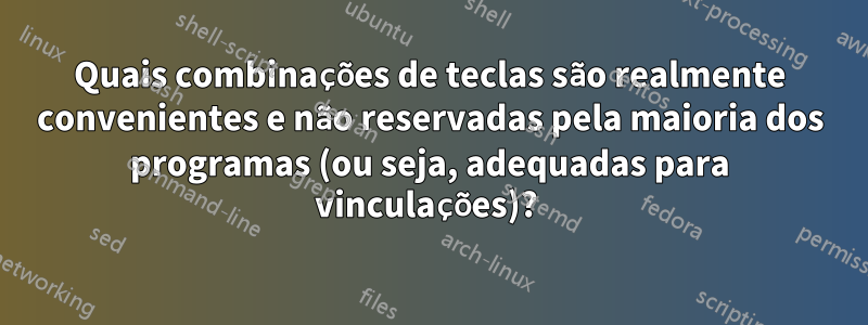 Quais combinações de teclas são realmente convenientes e não reservadas pela maioria dos programas (ou seja, adequadas para vinculações)? 