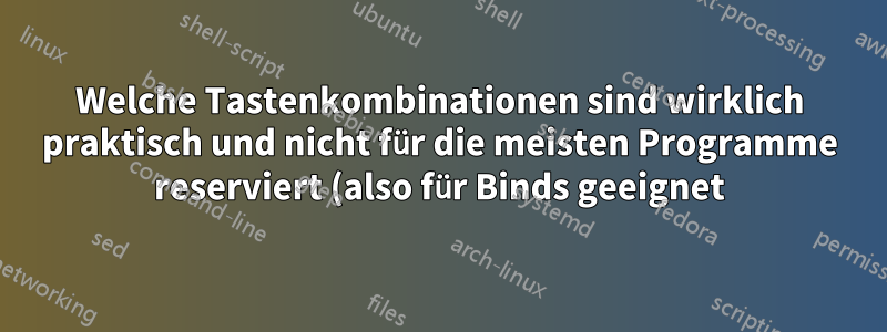 Welche Tastenkombinationen sind wirklich praktisch und nicht für die meisten Programme reserviert (also für Binds geeignet)?