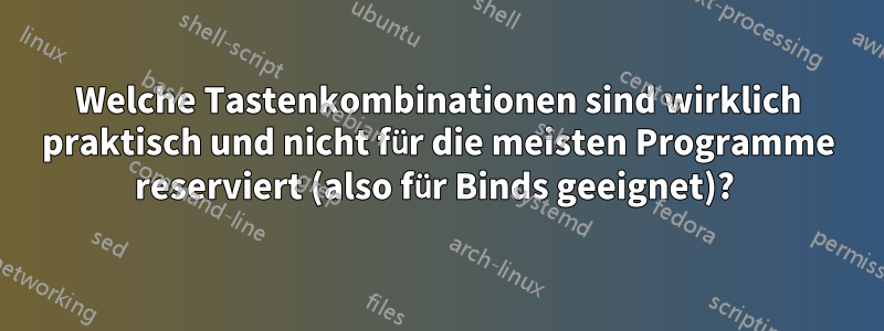 Welche Tastenkombinationen sind wirklich praktisch und nicht für die meisten Programme reserviert (also für Binds geeignet)? 