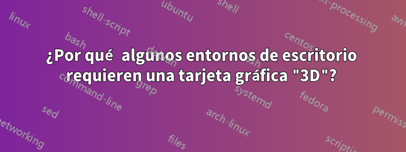 ¿Por qué algunos entornos de escritorio requieren una tarjeta gráfica "3D"?