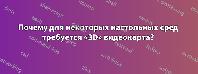 Почему для некоторых настольных сред требуется «3D» видеокарта?