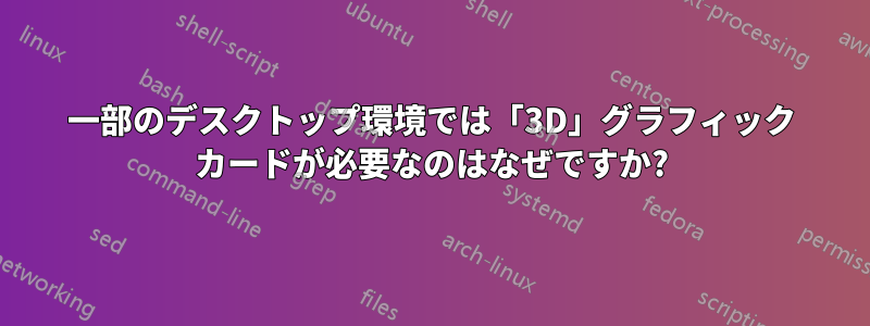 一部のデスクトップ環境では「3D」グラフィック カードが必要なのはなぜですか?