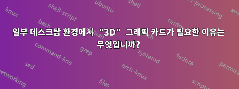 일부 데스크탑 환경에서 "3D" 그래픽 카드가 필요한 이유는 무엇입니까?