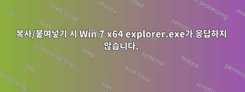 복사/붙여넣기 시 Win 7 x64 explorer.exe가 응답하지 않습니다.