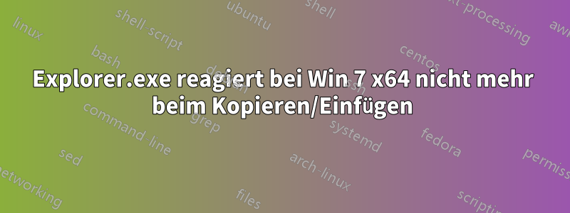 Explorer.exe reagiert bei Win 7 x64 nicht mehr beim Kopieren/Einfügen