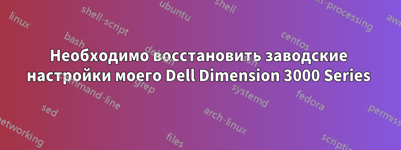 Необходимо восстановить заводские настройки моего Dell Dimension 3000 Series