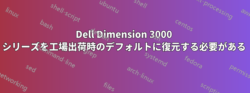 Dell Dimension 3000 シリーズを工場出荷時のデフォルトに復元する必要がある