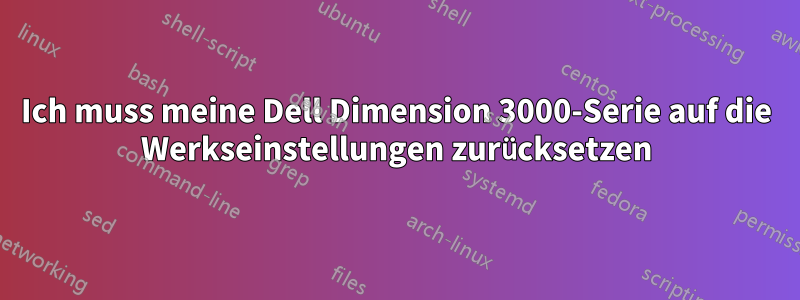 Ich muss meine Dell Dimension 3000-Serie auf die Werkseinstellungen zurücksetzen