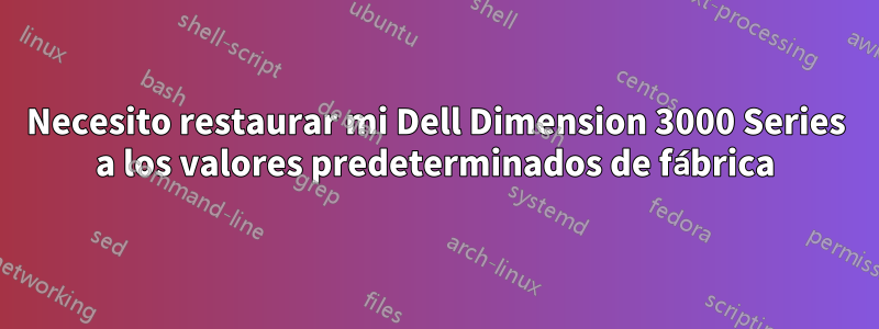 Necesito restaurar mi Dell Dimension 3000 Series a los valores predeterminados de fábrica