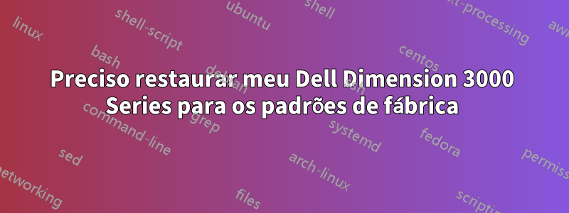 Preciso restaurar meu Dell Dimension 3000 Series para os padrões de fábrica