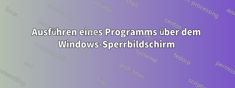 Ausführen eines Programms über dem Windows-Sperrbildschirm