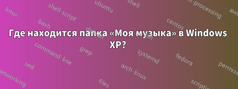 Где находится папка «Моя музыка» в Windows XP?