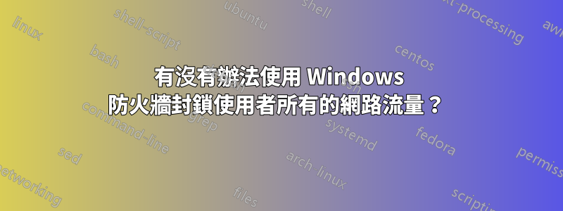 有沒有辦法使用 Windows 防火牆封鎖使用者所有的​​網路流量？ 