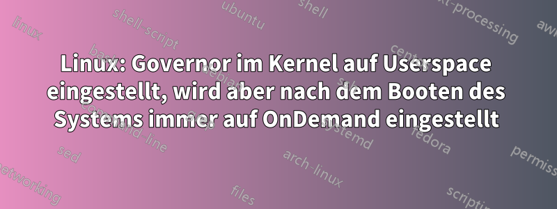 Linux: Governor im Kernel auf Userspace eingestellt, wird aber nach dem Booten des Systems immer auf OnDemand eingestellt