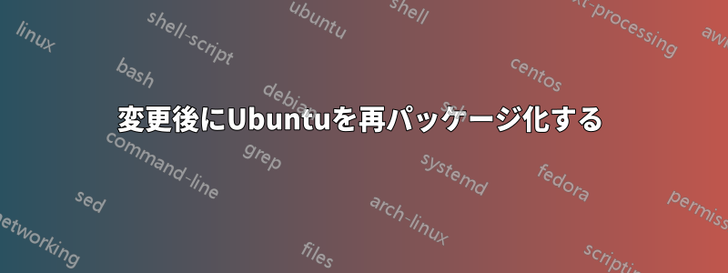 変更後にUbuntuを再パッケージ化する