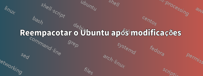 Reempacotar o Ubuntu após modificações