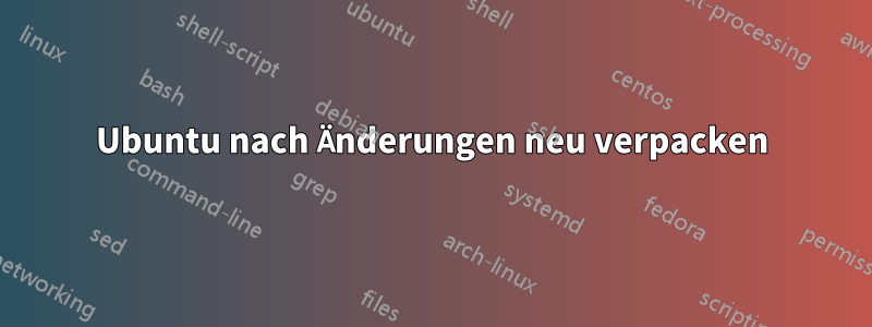 Ubuntu nach Änderungen neu verpacken