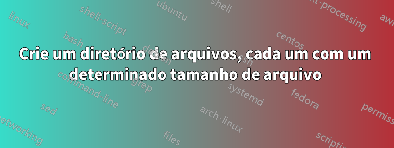 Crie um diretório de arquivos, cada um com um determinado tamanho de arquivo