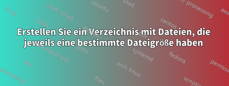 Erstellen Sie ein Verzeichnis mit Dateien, die jeweils eine bestimmte Dateigröße haben