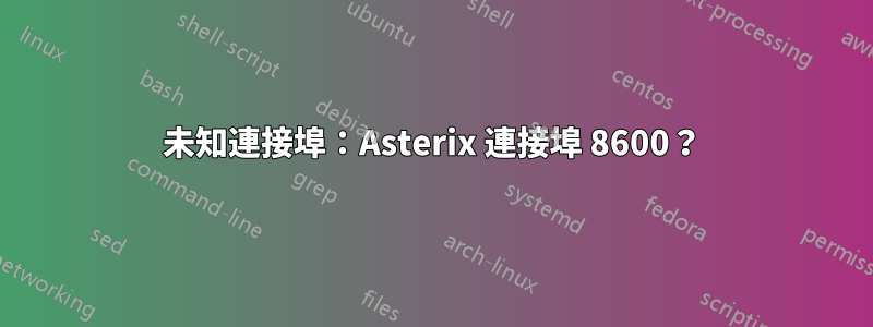 未知連接埠：Asterix 連接埠 8600？