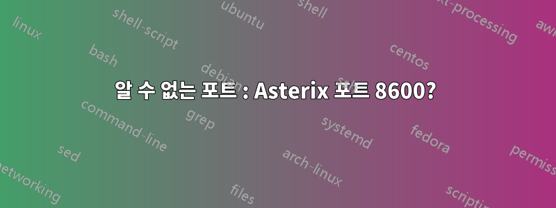 알 수 없는 포트 : Asterix 포트 8600?