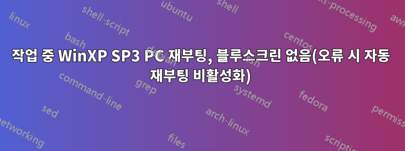 작업 중 WinXP SP3 PC 재부팅, 블루스크린 없음(오류 시 자동 재부팅 비활성화)