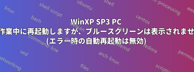 WinXP SP3 PC が作業中に再起動しますが、ブルースクリーンは表示されません (エラー時の自動再起動は無効)