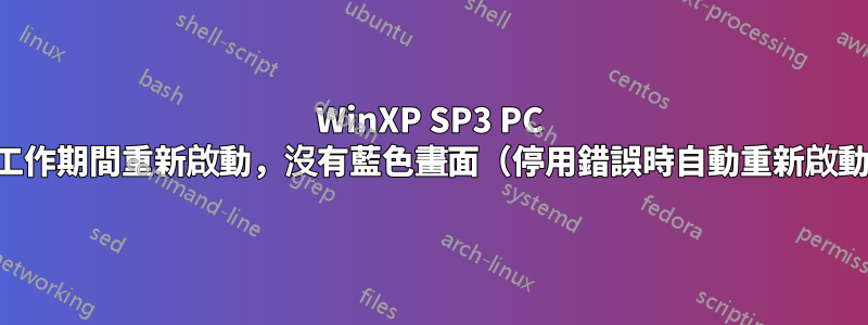 WinXP SP3 PC 在工作期間重新啟動，沒有藍色畫面（停用錯誤時自動重新啟動）