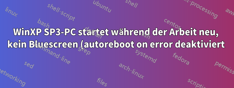 WinXP SP3-PC startet während der Arbeit neu, kein Bluescreen (autoreboot on error deaktiviert)