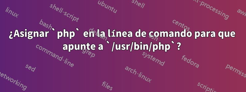 ¿Asignar `php` en la línea de comando para que apunte a `/usr/bin/php`?