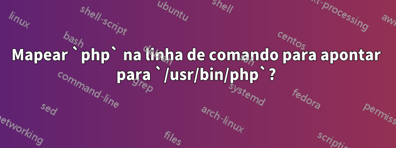 Mapear `php` na linha de comando para apontar para `/usr/bin/php`?