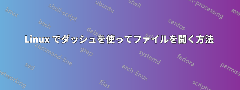 Linux でダッシュを使ってファイルを開く方法