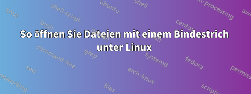 So öffnen Sie Dateien mit einem Bindestrich unter Linux