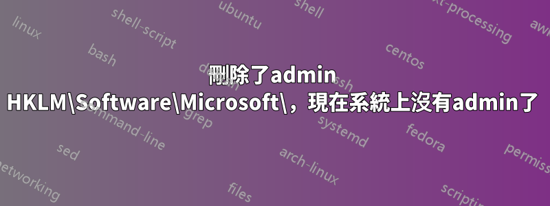 刪除了admin HKLM\Software\Microsoft\，現在系統上沒有admin了